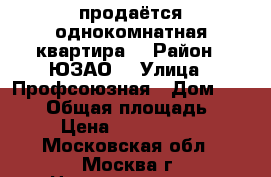 продаётся однокомнатная квартира. › Район ­ ЮЗАО  › Улица ­ Профсоюзная › Дом ­ 136/4 › Общая площадь ­ 33 › Цена ­ 5 300 000 - Московская обл., Москва г. Недвижимость » Квартиры продажа   . Московская обл.